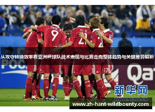 从攻守转换效率看亚洲杯球队战术表现与比赛走向整体趋势与关键差异解析