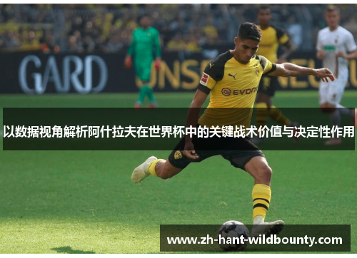 以数据视角解析阿什拉夫在世界杯中的关键战术价值与决定性作用