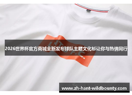 2026世界杯官方商城全新发布球队主题文化衫让你与热情同行