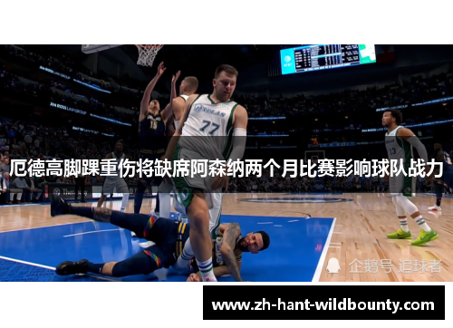 厄德高脚踝重伤将缺席阿森纳两个月比赛影响球队战力