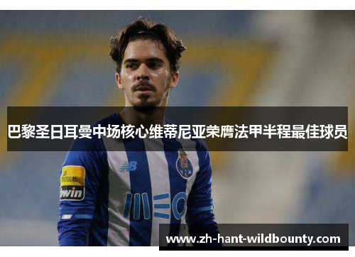 巴黎圣日耳曼中场核心维蒂尼亚荣膺法甲半程最佳球员 巴黎圣日耳曼中场核心维蒂尼亚荣膺法甲半程最佳球员