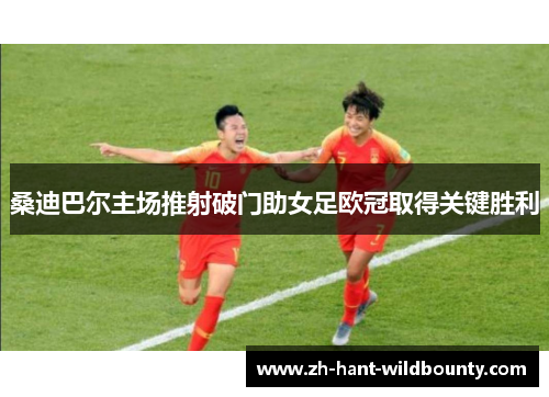 桑迪巴尔主场推射破门助女足欧冠取得关键胜利