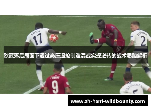 欧冠落后局面下通过高压逼抢制造混战实现逆转的战术思路解析