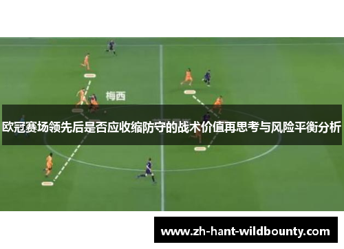 欧冠赛场领先后是否应收缩防守的战术价值再思考与风险平衡分析 欧冠赛场领先后是否应收缩防守的战术价值再思考与风险平衡分析