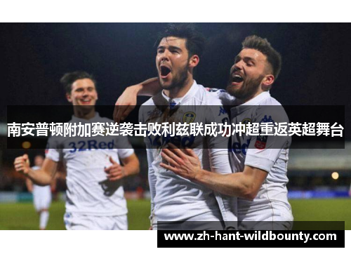 南安普顿附加赛逆袭击败利兹联成功冲超重返英超舞台 南安普顿附加赛逆袭击败利兹联成功冲超重返英超舞台