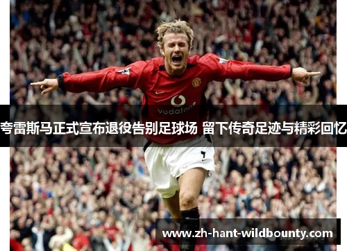 夸雷斯马正式宣布退役告别足球场 留下传奇足迹与精彩回忆 夸雷斯马正式宣布退役告别足球场 留下传奇足迹与精彩回忆