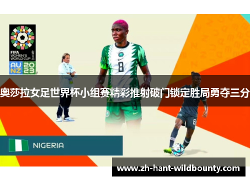 奥莎拉女足世界杯小组赛精彩推射破门锁定胜局勇夺三分 奥莎拉女足世界杯小组赛精彩推射破门锁定胜局勇夺三分