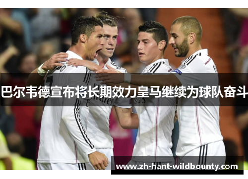 巴尔韦德宣布将长期效力皇马继续为球队奋斗