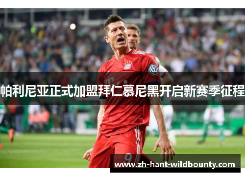 帕利尼亚正式加盟拜仁慕尼黑开启新赛季征程