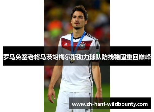 罗马免签老将马茨胡梅尔斯助力球队防线稳固重回巅峰