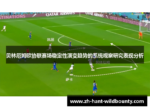 贝林厄姆欧协联赛场稳定性演变趋势的系统观察研究表现分析