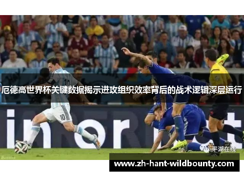 厄德高世界杯关键数据揭示进攻组织效率背后的战术逻辑深层运行