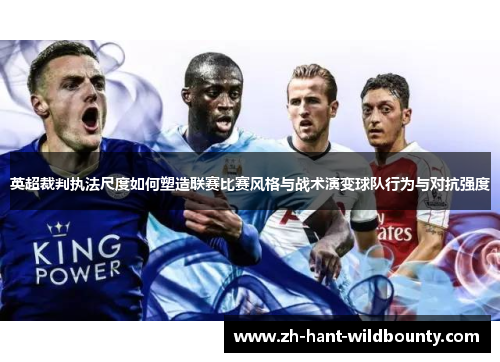 英超裁判执法尺度如何塑造联赛比赛风格与战术演变球队行为与对抗强度