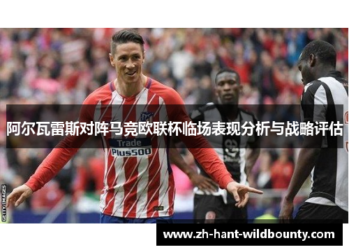 阿尔瓦雷斯对阵马竞欧联杯临场表现分析与战略评估