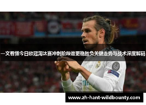 一文看懂今日欧冠淘汰赛冲刺阶段谁更稳胜负关键走势与战术深度解码