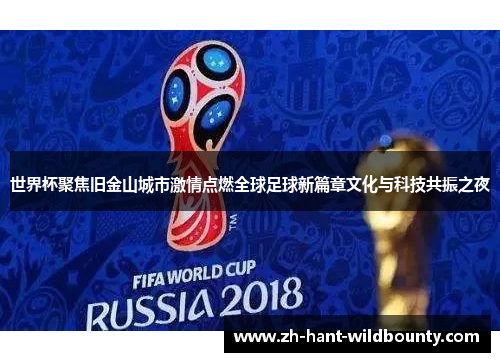 世界杯聚焦旧金山城市激情点燃全球足球新篇章文化与科技共振之夜