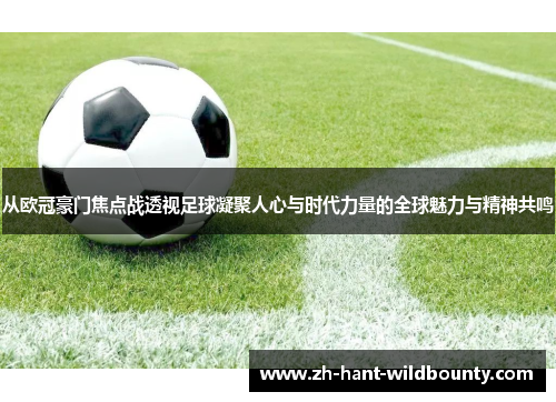 从欧冠豪门焦点战透视足球凝聚人心与时代力量的全球魅力与精神共鸣