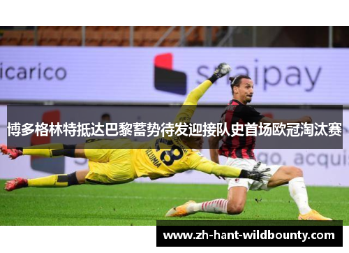 博多格林特抵达巴黎蓄势待发迎接队史首场欧冠淘汰赛 博多格林特抵达巴黎蓄势待发迎接队史首场欧冠淘汰赛