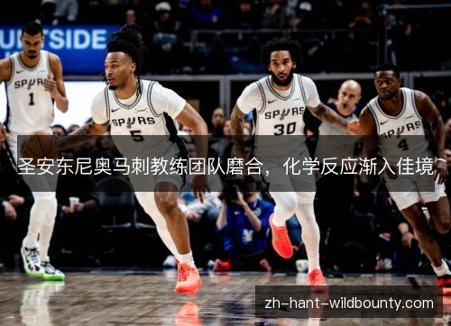 圣安东尼奥马刺教练团队磨合，化学反应渐入佳境